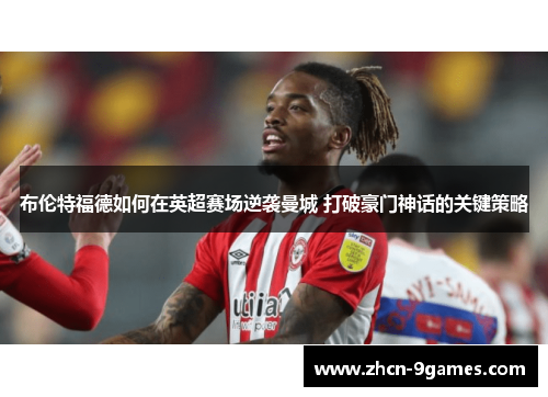 布伦特福德如何在英超赛场逆袭曼城 打破豪门神话的关键策略