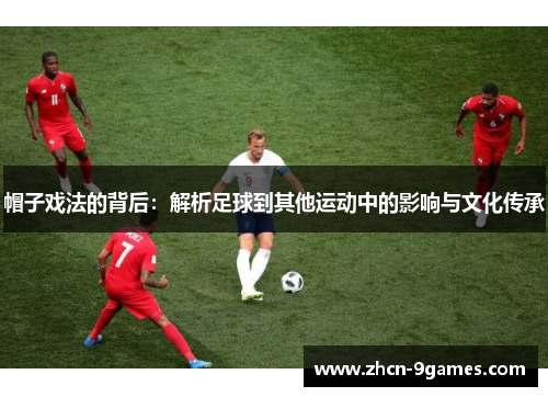 帽子戏法的背后：解析足球到其他运动中的影响与文化传承