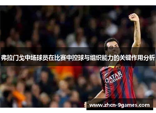 弗拉门戈中场球员在比赛中控球与组织能力的关键作用分析