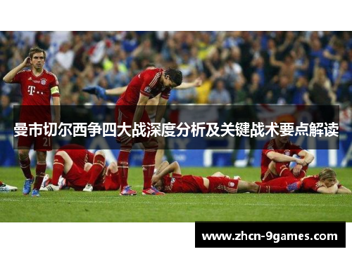 曼市切尔西争四大战深度分析及关键战术要点解读 曼市切尔西争四大战深度分析及关键战术要点解读