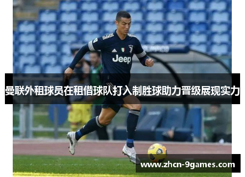 曼联外租球员在租借球队打入制胜球助力晋级展现实力