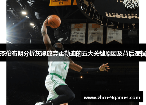 杰伦布朗分析灰熊放弃霍勒迪的五大关键原因及背后逻辑