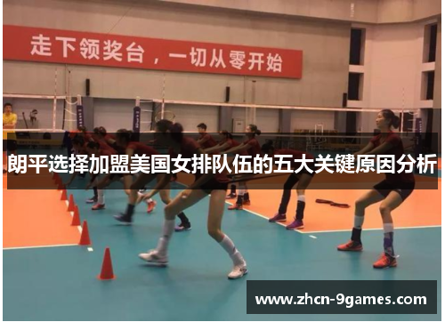 朗平选择加盟美国女排队伍的五大关键原因分析 朗平选择加盟美国女排队伍的五大关键原因分析