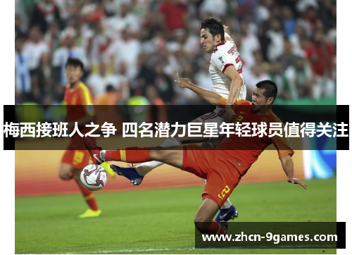 梅西接班人之争 四名潜力巨星年轻球员值得关注