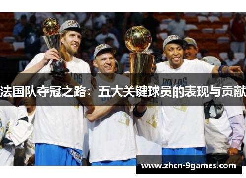 法国队夺冠之路：五大关键球员的表现与贡献