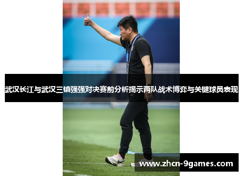 武汉长江与武汉三镇强强对决赛前分析揭示两队战术博弈与关键球员表现